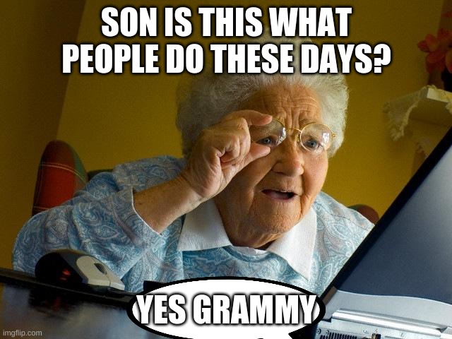 Grandma Finds The Internet Meme | SON IS THIS WHAT PEOPLE DO THESE DAYS? YES GRAMMY | image tagged in memes,grandma finds the internet | made w/ Imgflip meme maker