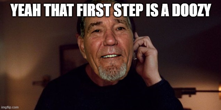 YEAH THAT FIRST STEP IS A DOOZY | image tagged in i will find you | made w/ Imgflip meme maker