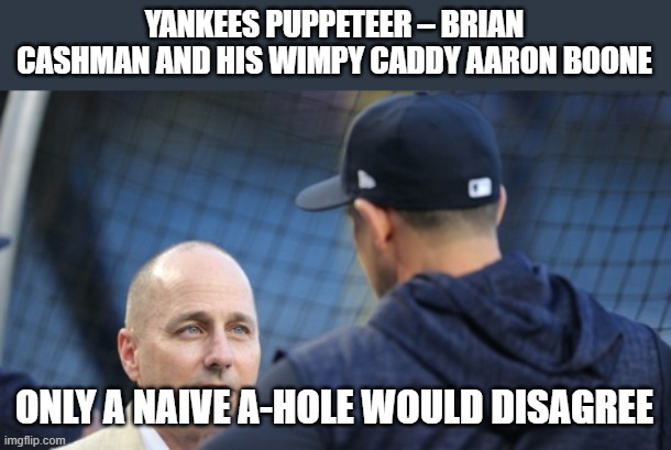YANKEES PUPPETEER – BRIAN CASHMAN AND HIS WIMPY CADDY AARON BOONE; ONLY A NAIVE A-HOLE WOULD DISAGREE | made w/ Imgflip meme maker