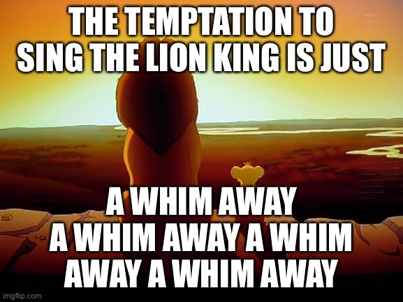 YEET |  THE TEMPTATION TO SING THE LION KING IS JUST; A WHIM AWAY A WHIM AWAY A WHIM AWAY A WHIM AWAY | image tagged in memes,lion king,puns | made w/ Imgflip meme maker