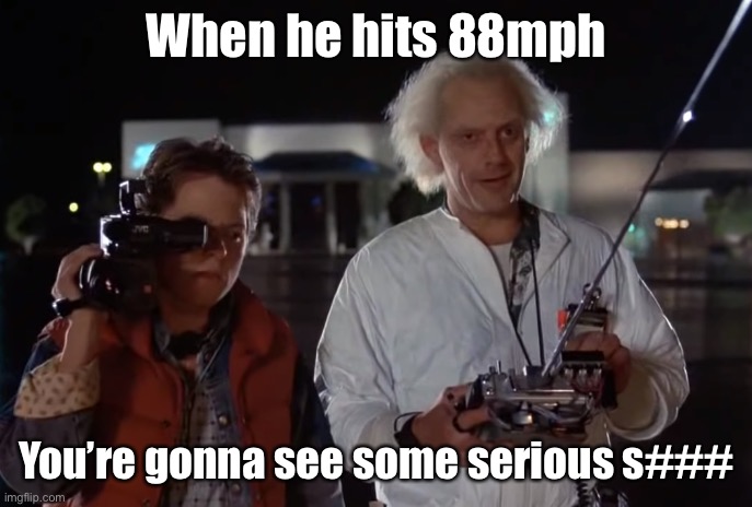 back to the future 88 mph | When he hits 88mph You’re gonna see some serious s### | image tagged in back to the future 88 mph | made w/ Imgflip meme maker