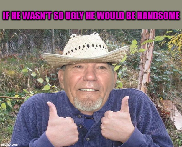 IF HE WASN'T SO UGLY HE WOULD BE HANDSOME | image tagged in el-kewlew | made w/ Imgflip meme maker