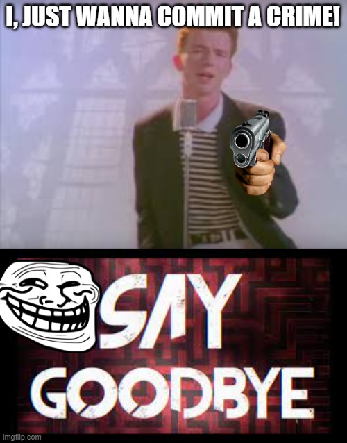 The One The Only Rick Astley! | I, JUST WANNA COMMIT A CRIME! | image tagged in rick astley,never gonna give you up | made w/ Imgflip meme maker