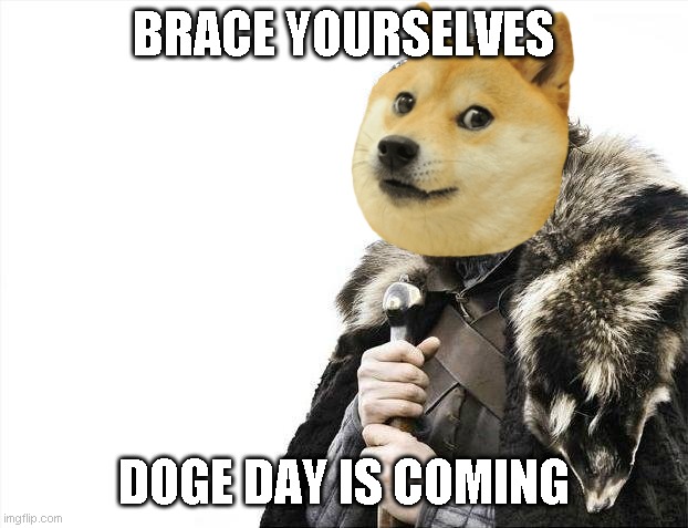 Everyone hold on | BRACE YOURSELVES; DOGE DAY IS COMING | image tagged in memes,brace yourselves x is coming,doge,dogecoin | made w/ Imgflip meme maker