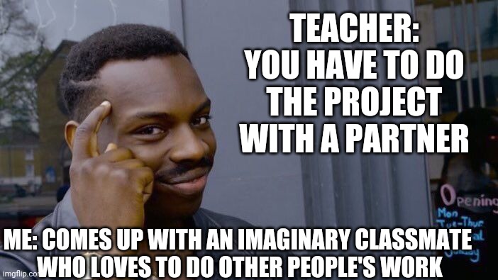 When the project partner does nothing... | TEACHER: YOU HAVE TO DO THE PROJECT WITH A PARTNER; ME: COMES UP WITH AN IMAGINARY CLASSMATE 
WHO LOVES TO DO OTHER PEOPLE'S WORK | image tagged in memes,roll safe think about it | made w/ Imgflip meme maker