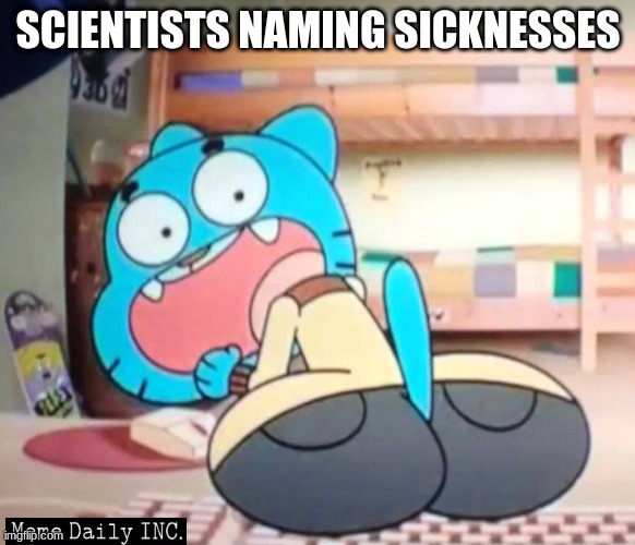 wtw am I | SCIENTISTS NAMING SICKNESSES | image tagged in the amazing world of gumball,sickness,you know i'm something of a scientist myself | made w/ Imgflip meme maker