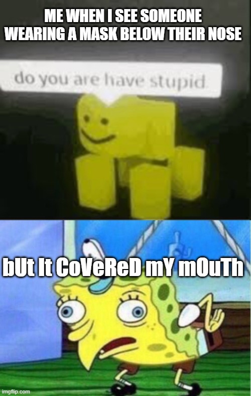 Public Safety Hazard | ME WHEN I SEE SOMEONE WEARING A MASK BELOW THEIR NOSE; bUt It CoVeReD mY mOuTh | image tagged in do you are have stupid,memes,mocking spongebob,wear a mask,annoying | made w/ Imgflip meme maker