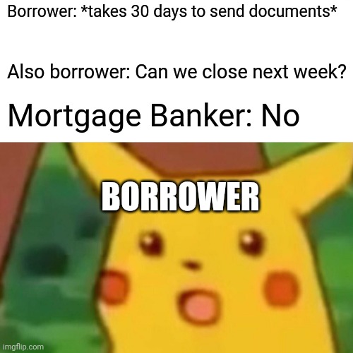 Mortgage Meme | Borrower: *takes 30 days to send documents*; Also borrower: Can we close next week? Mortgage Banker: No; BORROWER | image tagged in memes,surprised pikachu,mortgage,broker,realtor | made w/ Imgflip meme maker