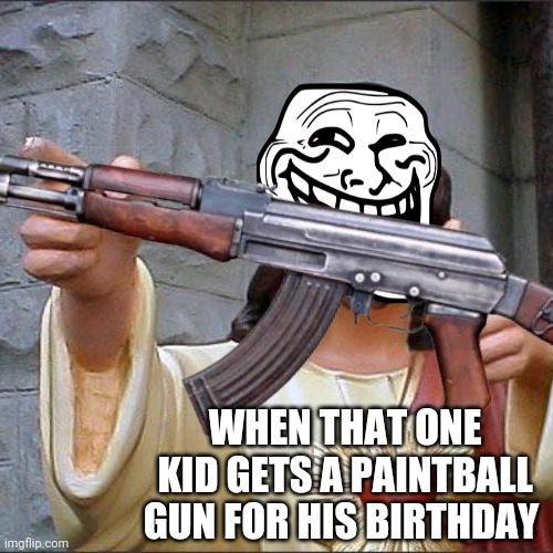 That one kid... | WHEN THAT ONE KID GETS A PAINTBALL GUN FOR HIS BIRTHDAY | image tagged in paintball,that one kid,funny | made w/ Imgflip meme maker