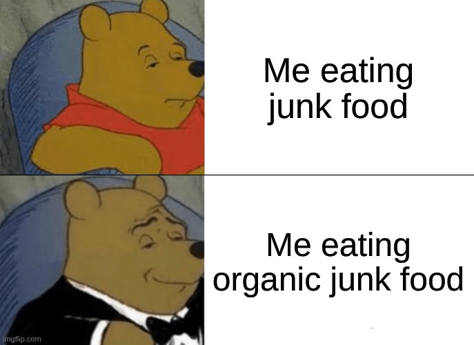 Tuxedo Winnie The Pooh Meme | Me eating junk food; Me eating organic junk food | image tagged in memes,tuxedo winnie the pooh | made w/ Imgflip meme maker