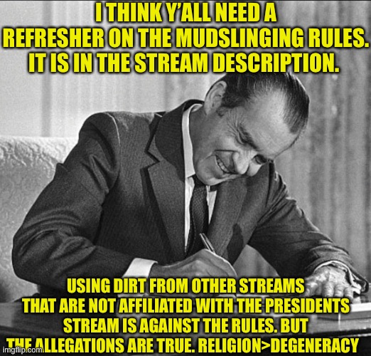 Oops ? | I THINK Y’ALL NEED A REFRESHER ON THE MUDSLINGING RULES. IT IS IN THE STREAM DESCRIPTION. USING DIRT FROM OTHER STREAMS THAT ARE NOT AFFILIATED WITH THE PRESIDENTS STREAM IS AGAINST THE RULES. BUT THE ALLEGATIONS ARE TRUE. RELIGION>DEGENERACY | made w/ Imgflip meme maker