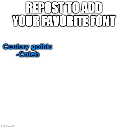 Blank Transparent Square | REPOST TO ADD YOUR FAVORITE FONT; Century gothic
-Caleb | image tagged in memes,blank transparent square | made w/ Imgflip meme maker