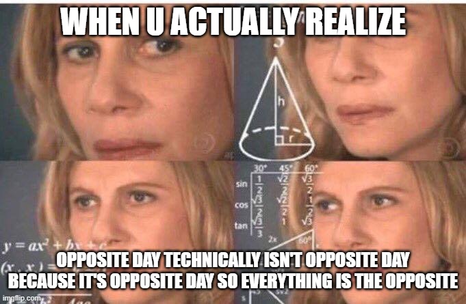 Math lady/Confused lady | WHEN U ACTUALLY REALIZE; OPPOSITE DAY TECHNICALLY ISN'T OPPOSITE DAY BECAUSE IT'S OPPOSITE DAY SO EVERYTHING IS THE OPPOSITE | image tagged in math lady/confused lady | made w/ Imgflip meme maker