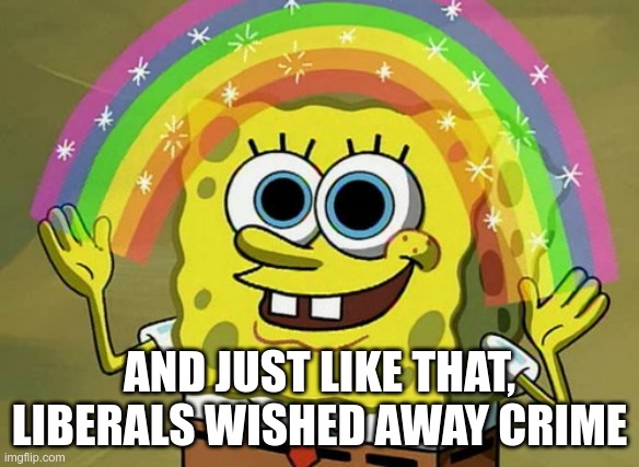 Imagination Spongebob Meme | AND JUST LIKE THAT, LIBERALS WISHED AWAY CRIME | image tagged in memes,imagination spongebob | made w/ Imgflip meme maker