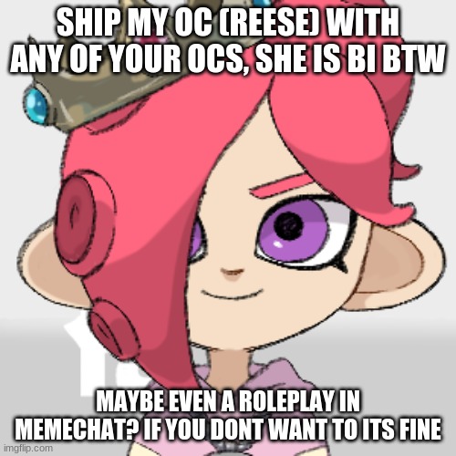 idk im just bored | SHIP MY OC (REESE) WITH ANY OF YOUR OCS, SHE IS BI BTW; MAYBE EVEN A ROLEPLAY IN MEMECHAT? IF YOU DONT WANT TO ITS FINE | image tagged in pearlfan23 | made w/ Imgflip meme maker