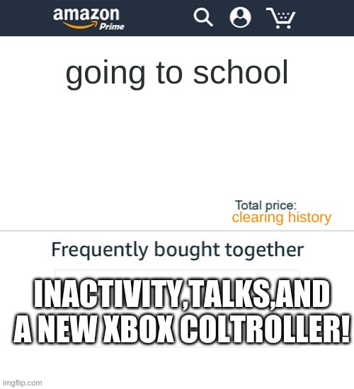 used le trmplateeeeeeeeeeeeeeeeeeeeeeeeeeeeeeeeeeeee | going to school; clearing history; INACTIVITY,TALKS,AND A NEW XBOX COLTROLLER! | image tagged in frequently brought together | made w/ Imgflip meme maker