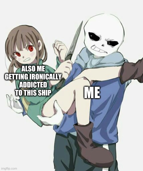 corpse is not the only one | ALSO ME GETTING IRONICALLY ADDICTED TO THIS SHIP; ME | image tagged in memes,ships,undertale,why | made w/ Imgflip meme maker