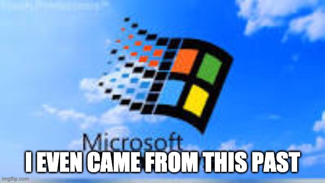 Windows 98 | I EVEN CAME FROM THIS PAST | image tagged in windows 98 | made w/ Imgflip meme maker