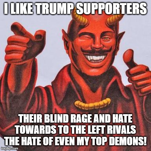 Buddy satan  | I LIKE TRUMP SUPPORTERS THEIR BLIND RAGE AND HATE TOWARDS TO THE LEFT RIVALS THE HATE OF EVEN MY TOP DEMONS! | image tagged in buddy satan | made w/ Imgflip meme maker