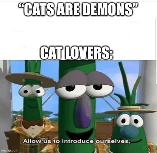 Allow us to introduce ourselves | “CATS ARE DEMONS” CAT LOVERS: | image tagged in allow us to introduce ourselves | made w/ Imgflip meme maker