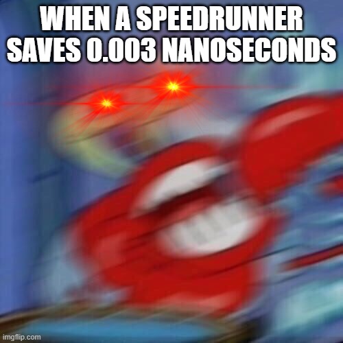 Am I wrong? | WHEN A SPEEDRUNNER SAVES 0.003 NANOSECONDS | image tagged in mr krabs blur | made w/ Imgflip meme maker