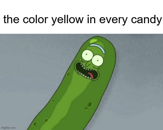 do you liek pickles i dont | the color yellow in every candy | image tagged in pickle rick | made w/ Imgflip meme maker