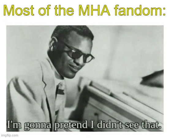 I'm gonna pretend I didn't see that | Most of the MHA fandom: | image tagged in i'm gonna pretend i didn't see that | made w/ Imgflip meme maker
