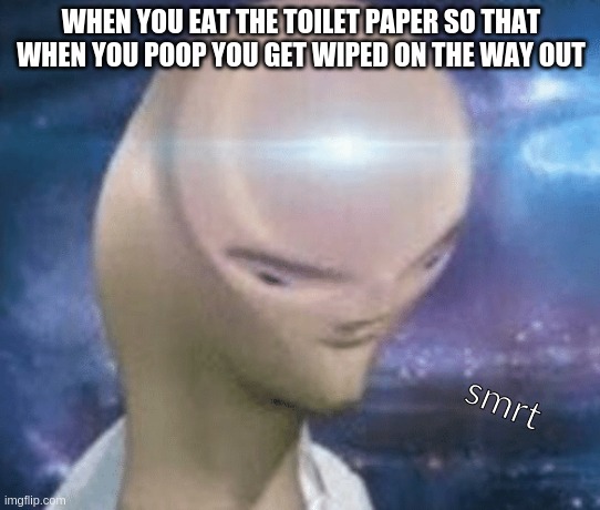 smrt | WHEN YOU EAT THE TOILET PAPER SO THAT WHEN YOU POOP YOU GET WIPED ON THE WAY OUT; smrt | image tagged in smort | made w/ Imgflip meme maker