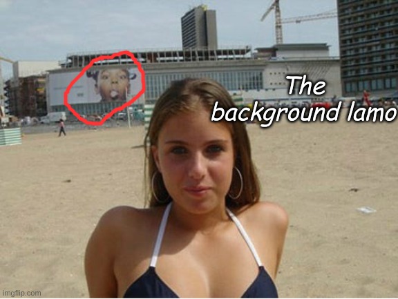 HAHHHHAAAAAAAAAAA | The background lamo | image tagged in funny meme | made w/ Imgflip meme maker