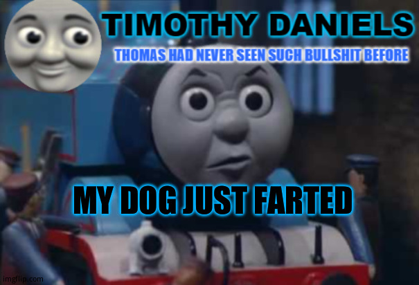 daniels thomas the train template | MY DOG JUST FARTED | image tagged in daniels thomas the train template | made w/ Imgflip meme maker