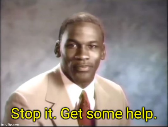 Michael Jordan. Stop it. Get some help. | Stop it. Get some help. | image tagged in michael jordan stop it get some help | made w/ Imgflip meme maker