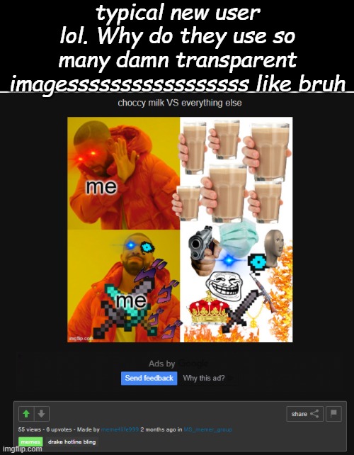 Closed the ad cause... yk- didnt feel like marking this nsfw. | typical new user lol. Why do they use so many damn transparent imagesssssssssssssssss like bruh | made w/ Imgflip meme maker