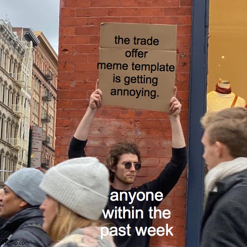 the trade offer meme template is getting annoying. anyone within the past week | image tagged in memes,guy holding cardboard sign | made w/ Imgflip meme maker