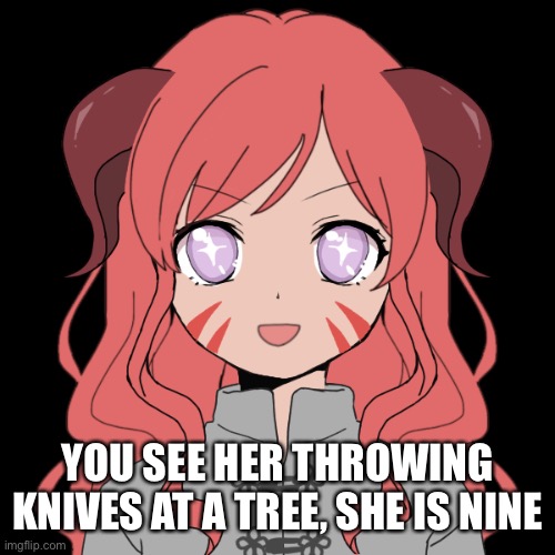 YOU SEE HER THROWING KNIVES AT A TREE, SHE IS NINE | made w/ Imgflip meme maker