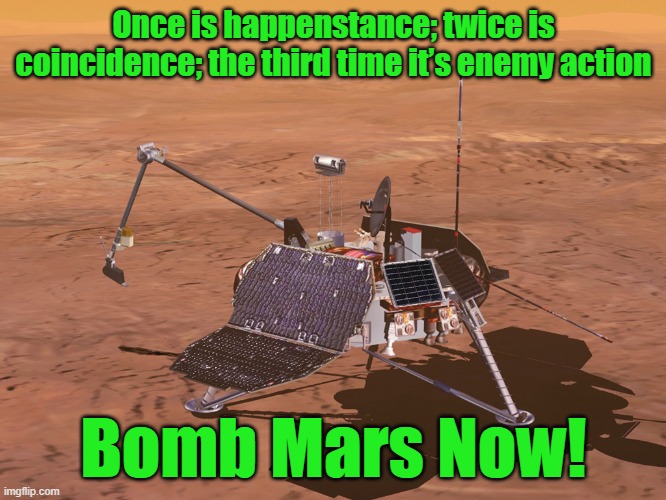 Bomb Mars Now | Once is happenstance; twice is coincidence; the third time it’s enemy action; Bomb Mars Now! | image tagged in nuke the site from orbit,mars polar lander,aliens,mars | made w/ Imgflip meme maker