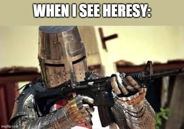 N O H E R E S Y H E R E | WHEN I SEE HERESY: | image tagged in crusaders open up | made w/ Imgflip meme maker