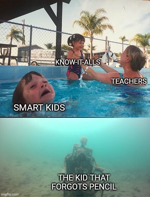 TEACHERS pet | KNOW-IT-ALLS; TEACHERS; SMART KIDS; THE KID THAT FORGOTS PENCIL | image tagged in mother ignoring kid drowning in a pool | made w/ Imgflip meme maker