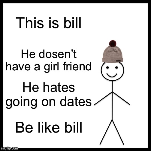 That’s me | This is bill; He dosen’t have a girl friend; He hates going on dates; Be like bill | image tagged in memes,be like bill | made w/ Imgflip meme maker