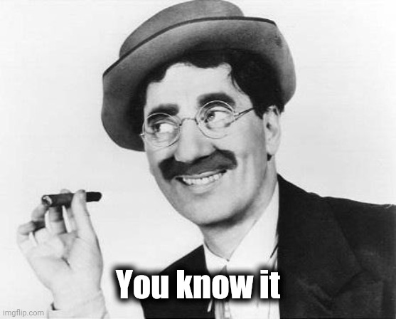 Groucho Marx | You know it | image tagged in groucho marx | made w/ Imgflip meme maker