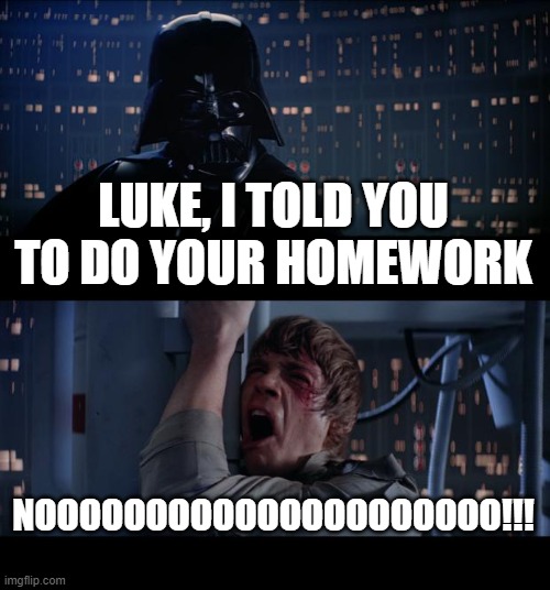 Star Wars No | LUKE, I TOLD YOU TO DO YOUR HOMEWORK; NOOOOOOOOOOOOOOOOOOOOO!!! | image tagged in memes,star wars no | made w/ Imgflip meme maker