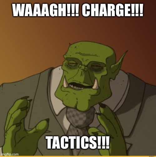 Ork meme | WAAAGH!!! CHARGE!!! TACTICS!!! | image tagged in ork meme,Ironjawz | made w/ Imgflip meme maker