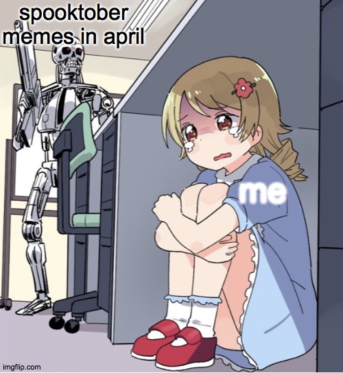 Anime Girl Hiding from Terminator | spooktober memes in april; me | image tagged in anime girl hiding from terminator | made w/ Imgflip meme maker