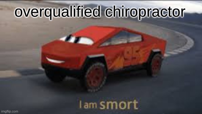 I am smort | overqualified chiropractor | image tagged in i am smort | made w/ Imgflip meme maker