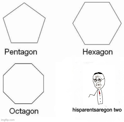 Pentagon Hexagon Octagon Meme | hisparentsaregon two | image tagged in memes,pentagon hexagon octagon | made w/ Imgflip meme maker
