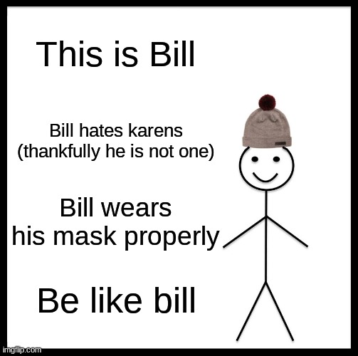 Be Like Bill | This is Bill; Bill hates karens (thankfully he is not one); Bill wears his mask properly; Be like bill | image tagged in memes,be like bill | made w/ Imgflip meme maker