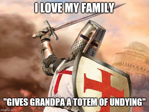 crusader | I LOVE MY FAMILY "GIVES GRANDPA A TOTEM OF UNDYING" | image tagged in crusader | made w/ Imgflip meme maker