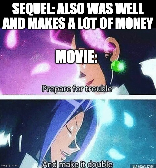 Prepare for trouble and make it double | SEQUEL: ALSO WAS WELL AND MAKES A LOT OF MONEY MOVIE: | image tagged in prepare for trouble and make it double | made w/ Imgflip meme maker