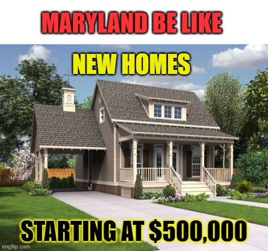 MARYLAND BE LIKE; NEW HOMES; STARTING AT $500,000 | image tagged in memes,house,expensive,money | made w/ Imgflip meme maker