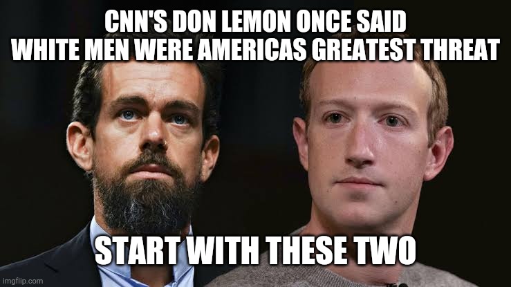 Evil white men | CNN'S DON LEMON ONCE SAID WHITE MEN WERE AMERICAS GREATEST THREAT; START WITH THESE TWO | image tagged in jack dorsey,twitter,mark zuckerberg,facebook,censorship | made w/ Imgflip meme maker