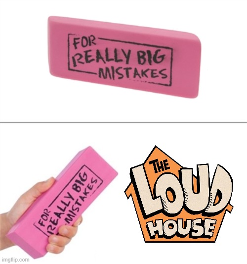 Fuck The L*ud H*use! | image tagged in memes,for really big mistakes,funny,facts,stop reading the tags,the loud house | made w/ Imgflip meme maker